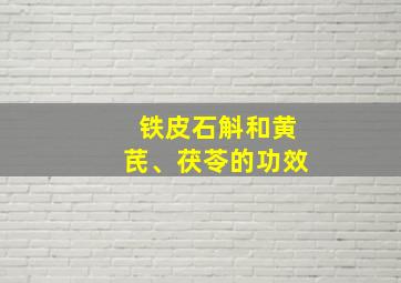 铁皮石斛和黄芪、茯苓的功效