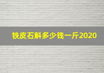 铁皮石斛多少钱一斤2020