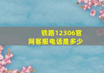 铁路12306官网客服电话是多少