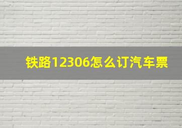 铁路12306怎么订汽车票