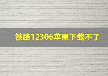 铁路12306苹果下载不了