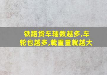 铁路货车轴数越多,车轮也越多,载重量就越大