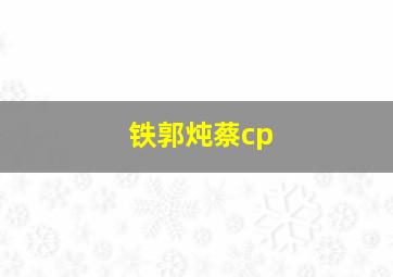 铁郭炖蔡cp