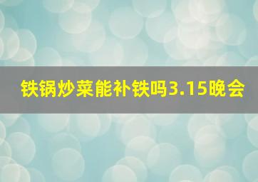 铁锅炒菜能补铁吗3.15晚会