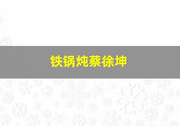 铁锅炖蔡徐坤