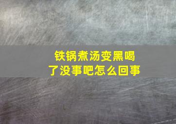 铁锅煮汤变黑喝了没事吧怎么回事