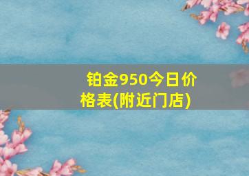 铂金950今日价格表(附近门店)