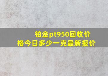 铂金pt950回收价格今日多少一克最新报价