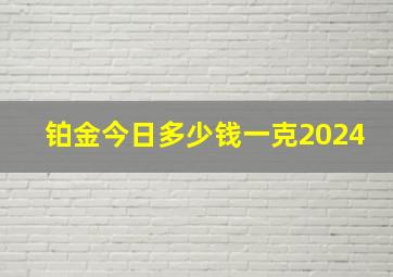 铂金今日多少钱一克2024