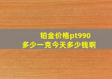 铂金价格pt990多少一克今天多少钱啊