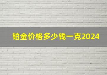 铂金价格多少钱一克2024