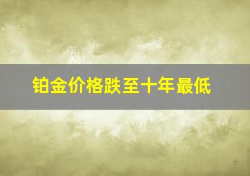 铂金价格跌至十年最低