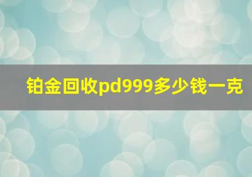 铂金回收pd999多少钱一克