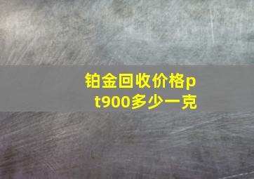 铂金回收价格pt900多少一克