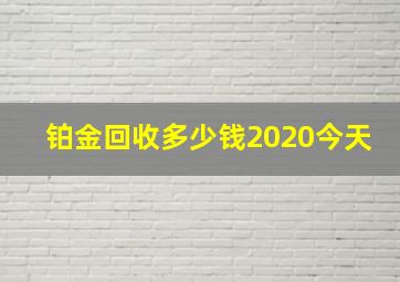 铂金回收多少钱2020今天