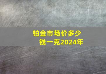 铂金市场价多少钱一克2024年