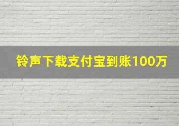 铃声下载支付宝到账100万