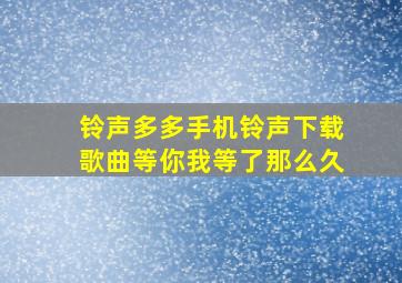 铃声多多手机铃声下载歌曲等你我等了那么久