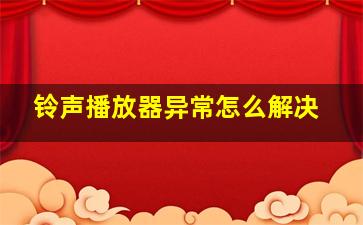 铃声播放器异常怎么解决