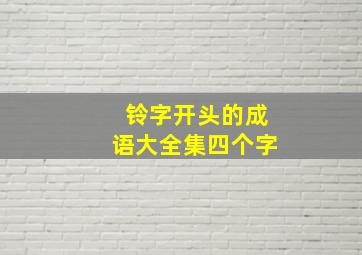 铃字开头的成语大全集四个字