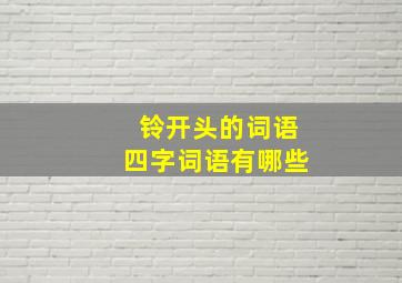 铃开头的词语四字词语有哪些