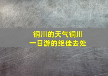 铜川的天气铜川一日游的绝佳去处