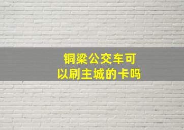 铜梁公交车可以刷主城的卡吗