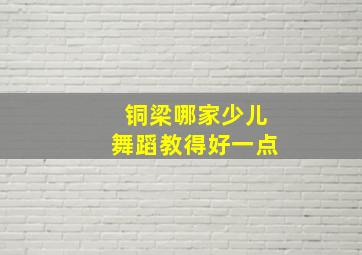 铜梁哪家少儿舞蹈教得好一点