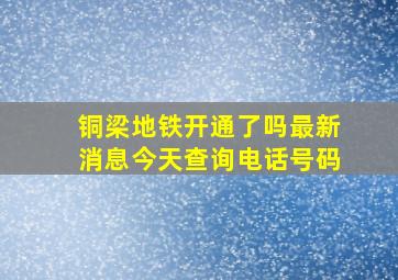 铜梁地铁开通了吗最新消息今天查询电话号码