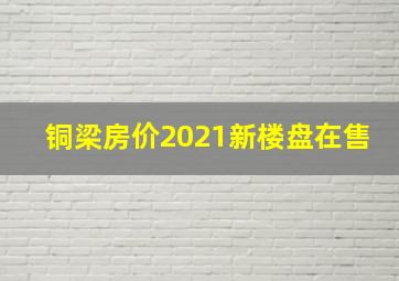 铜梁房价2021新楼盘在售