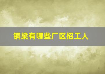 铜梁有哪些厂区招工人