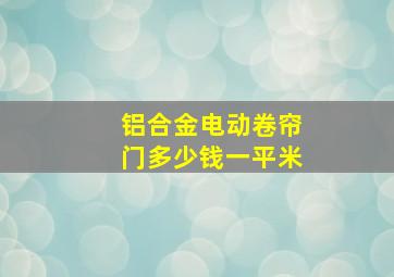 铝合金电动卷帘门多少钱一平米