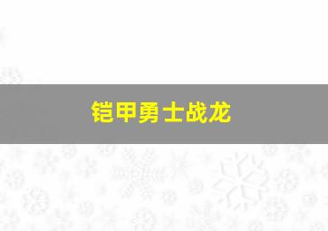 铠甲勇士战龙