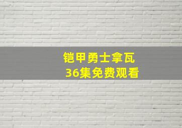 铠甲勇士拿瓦36集免费观看