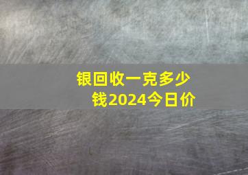 银回收一克多少钱2024今日价