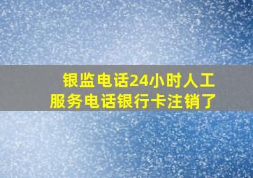 银监电话24小时人工服务电话银行卡注销了