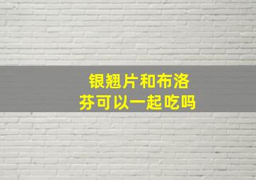 银翘片和布洛芬可以一起吃吗