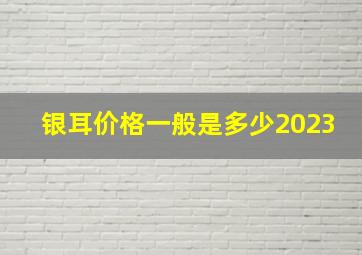 银耳价格一般是多少2023