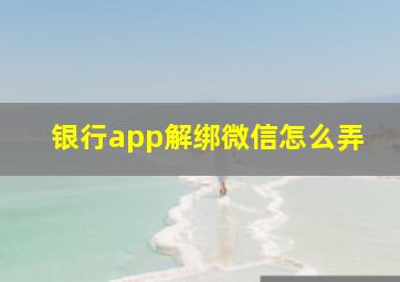 银行app解绑微信怎么弄