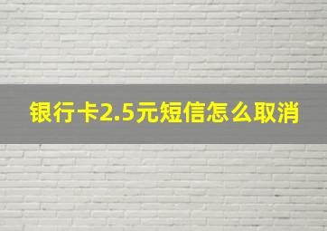 银行卡2.5元短信怎么取消