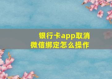 银行卡app取消微信绑定怎么操作