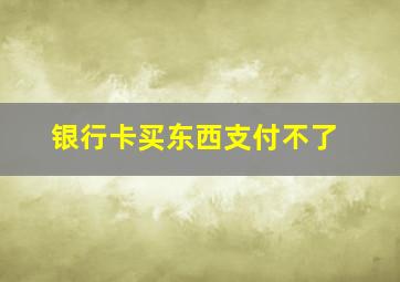 银行卡买东西支付不了