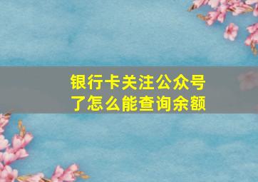 银行卡关注公众号了怎么能查询余额