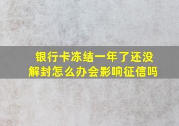 银行卡冻结一年了还没解封怎么办会影响征信吗