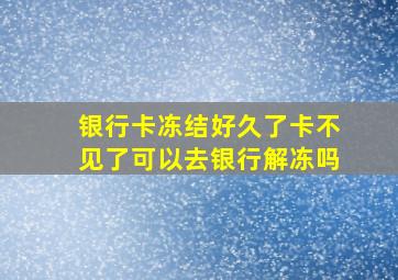 银行卡冻结好久了卡不见了可以去银行解冻吗