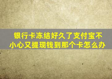 银行卡冻结好久了支付宝不小心又提现钱到那个卡怎么办