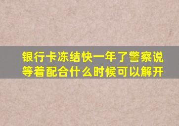 银行卡冻结快一年了警察说等着配合什么时候可以解开