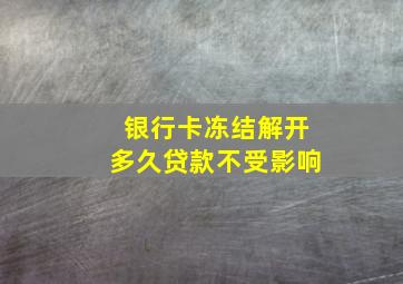 银行卡冻结解开多久贷款不受影响