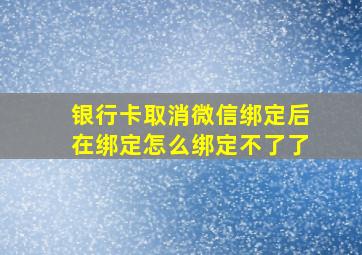 银行卡取消微信绑定后在绑定怎么绑定不了了