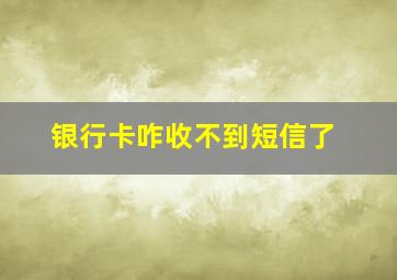 银行卡咋收不到短信了